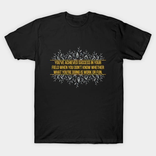 You've achieved success in your field when you don't know whether what you're doing is work or fun. T-Shirt by UnCoverDesign